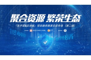 聚合资源·繁荣生态｜“元宇宙＆区块链”项目融资路演交流专场（第二场）即将开启